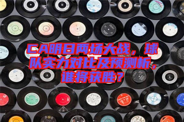 CA明日兩場大戰(zhàn)，球隊(duì)實(shí)力對比及預(yù)測析，誰將獲勝？
