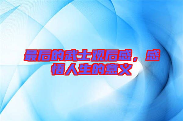 最后的武士觀后感，感悟人生的意義