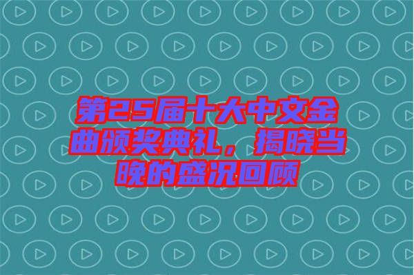 第25屆十大中文金曲頒獎典禮，揭曉當晚的盛況回顧