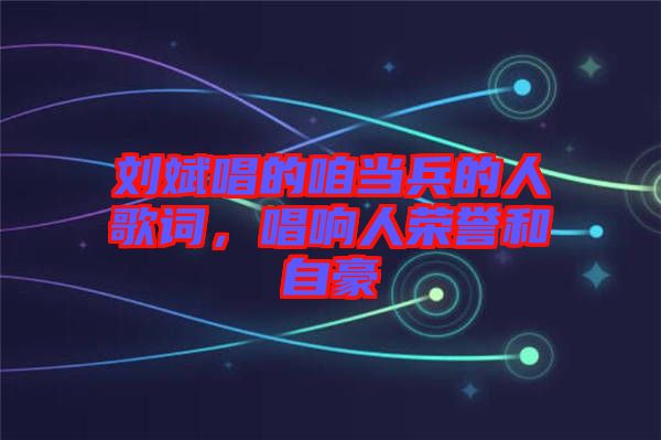 劉斌唱的咱當(dāng)兵的人歌詞，唱響人榮譽(yù)和自豪