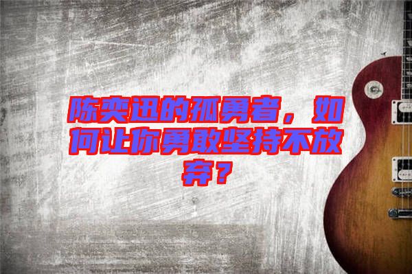 陳奕迅的孤勇者，如何讓你勇敢堅(jiān)持不放棄？