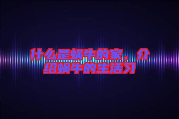 什么是蝸牛的家，介紹蝸牛的生活習(xí)