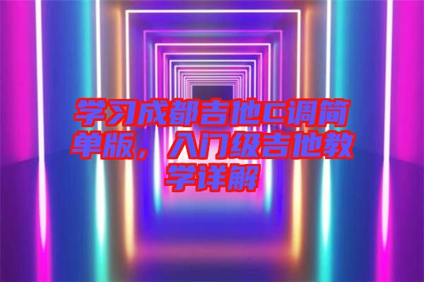 學(xué)習(xí)成都吉他C調(diào)簡(jiǎn)單版，入門級(jí)吉他教學(xué)詳解
