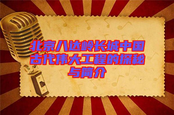 北京八達(dá)嶺長城中國古代偉大工程的探秘與簡(jiǎn)介