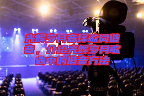 光輝歲月音譯歌詞諧音，介紹光輝歲月歌曲中的諧音方法