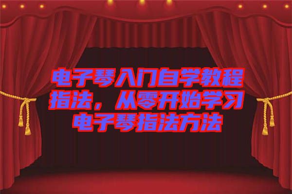 電子琴入門自學(xué)教程指法，從零開始學(xué)習(xí)電子琴指法方法