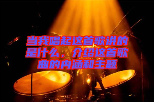 當我唱起這首歌講的是什么，介紹這首歌曲的內涵和主題