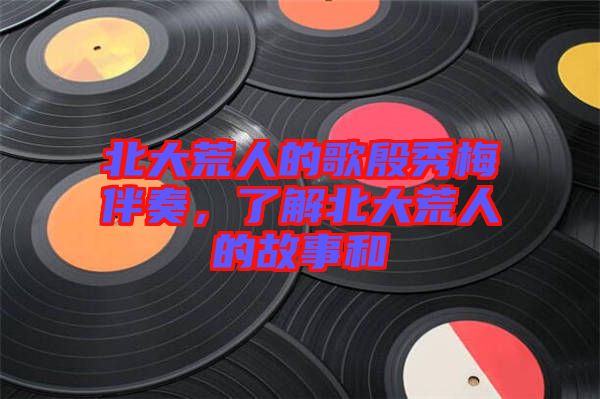 北大荒人的歌殷秀梅伴奏，了解北大荒人的故事和