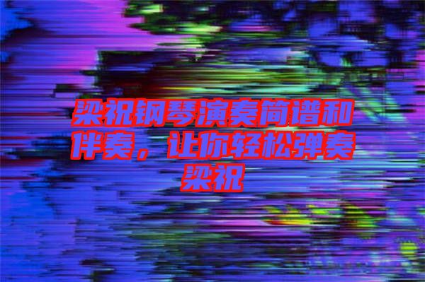 梁祝鋼琴演奏簡(jiǎn)譜和伴奏，讓你輕松彈奏梁祝