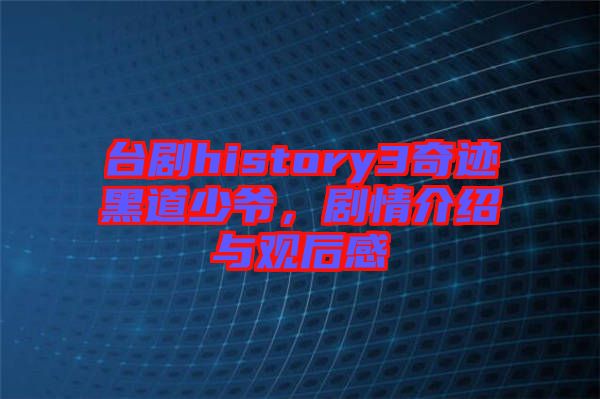 臺劇history3奇跡黑道少爺，劇情介紹與觀后感