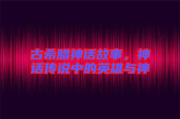 古希臘神話故事，神話傳說中的英雄與神祇