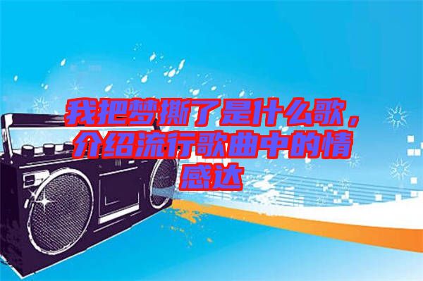 我把夢撕了是什么歌，介紹流行歌曲中的情感達(dá)