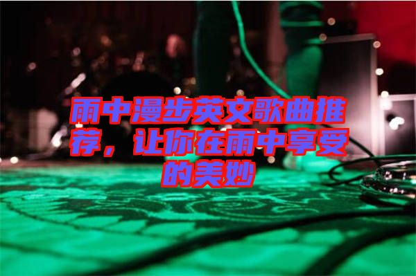 雨中漫步英文歌曲推薦，讓你在雨中享受的美妙