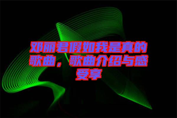 鄧麗君假如我是真的歌曲，歌曲介紹與感受享