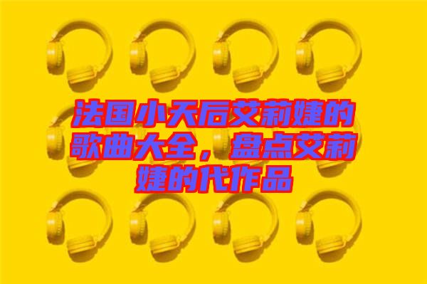 法國小天后艾莉婕的歌曲大全，盤點艾莉婕的代作品