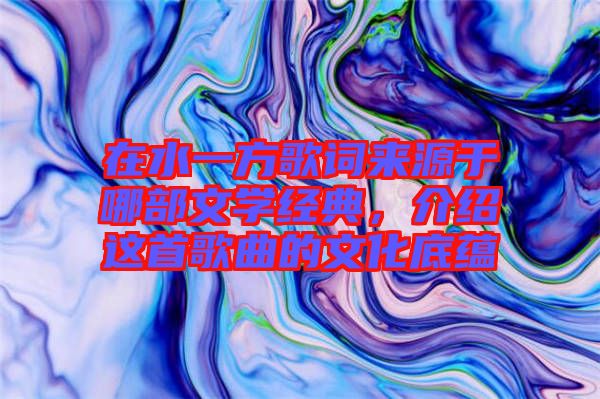 在水一方歌詞來源于哪部文學(xué)經(jīng)典，介紹這首歌曲的文化底蘊(yùn)