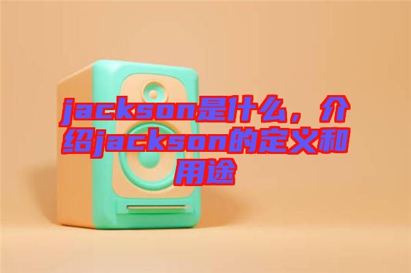 jackson是什么，介紹jackson的定義和用途