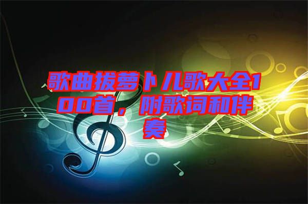 歌曲拔蘿卜兒歌大全100首，附歌詞和伴奏