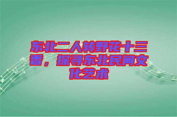 東北二人轉(zhuǎn)野花十三香，探尋東北民間文化藝術(shù)