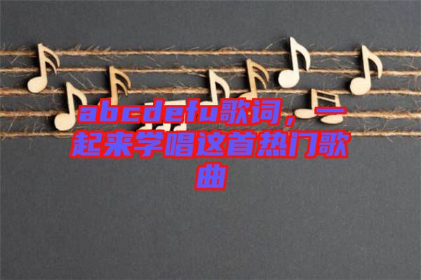 abcdefu歌詞，一起來學(xué)唱這首熱門歌曲
