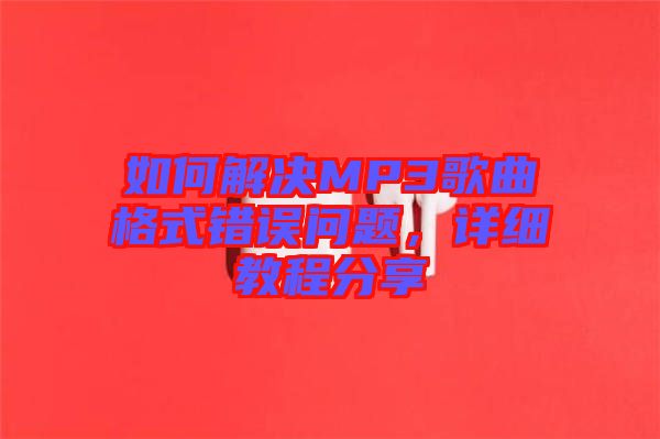 如何解決MP3歌曲格式錯誤問題，詳細(xì)教程分享