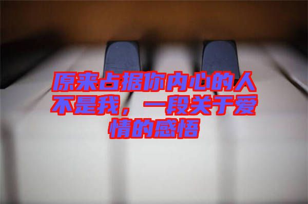 原來占據(jù)你內(nèi)心的人不是我，一段關(guān)于愛情的感悟
