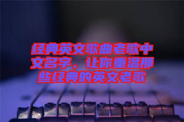 經(jīng)典英文歌曲老歌中文名字，讓你重溫那些經(jīng)典的英文老歌