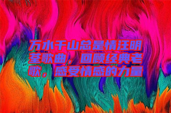 萬水千山總是情汪明荃歌曲，回顧經(jīng)典老歌，感受情感的力量
