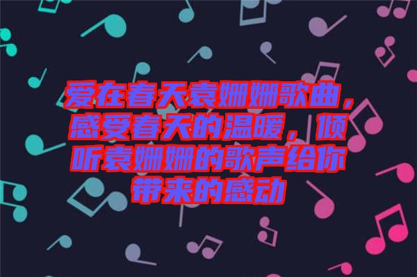 愛在春天袁姍姍歌曲，感受春天的溫暖，傾聽袁姍姍的歌聲給你帶來的感動(dòng)