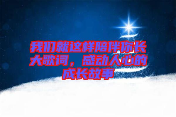 我們就這樣陪伴你長大歌詞，感動人心的成長故事