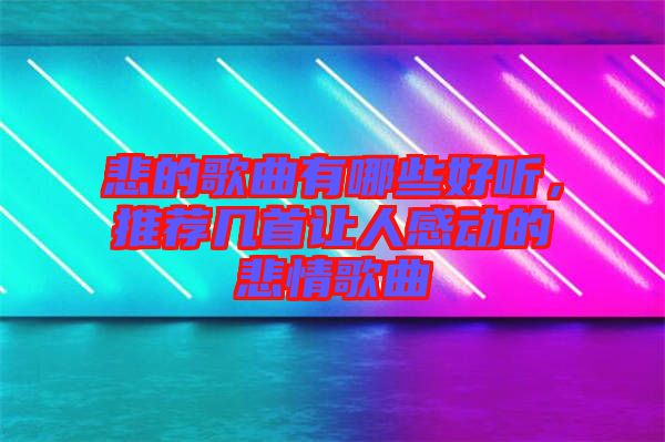 悲的歌曲有哪些好聽，推薦幾首讓人感動(dòng)的悲情歌曲