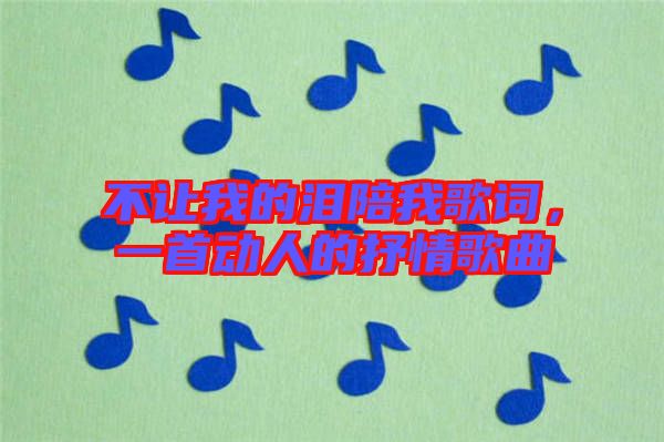 不讓我的淚陪我歌詞，一首動人的抒情歌曲