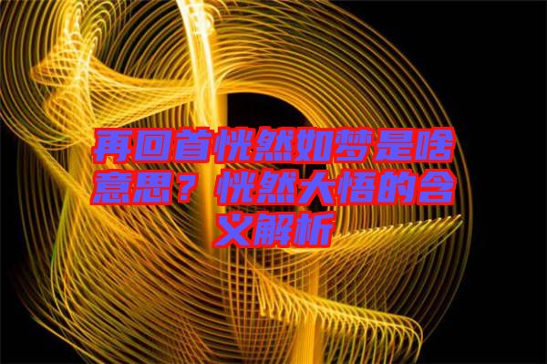 再回首恍然如夢是啥意思？恍然大悟的含義解析