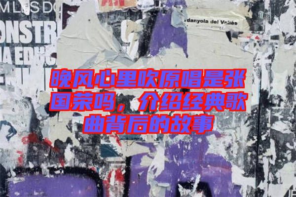 晚風心里吹原唱是張國榮嗎，介紹經典歌曲背后的故事