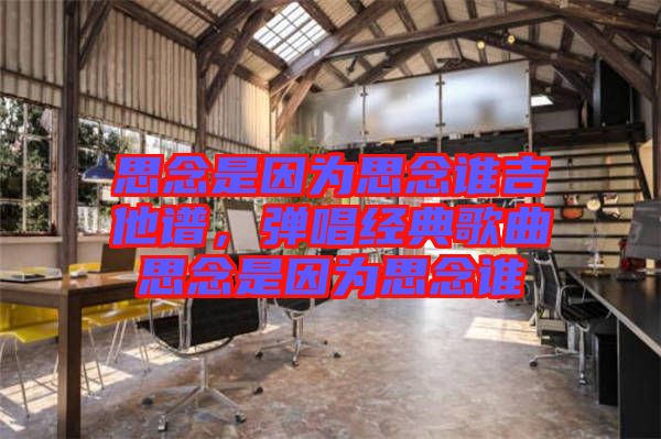 思念是因?yàn)樗寄钫l吉他譜，彈唱經(jīng)典歌曲思念是因?yàn)樗寄钫l