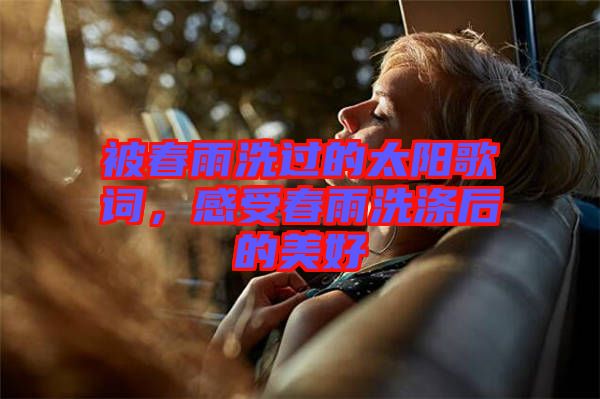 被春雨洗過的太陽(yáng)歌詞，感受春雨洗滌后的美好