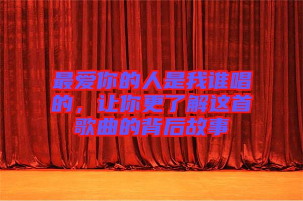 最愛你的人是我誰唱的，讓你更了解這首歌曲的背后故事