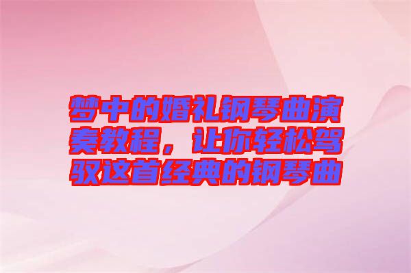 夢中的婚禮鋼琴曲演奏教程，讓你輕松駕馭這首經(jīng)典的鋼琴曲