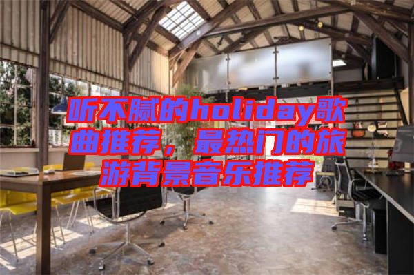 聽不膩的holiday歌曲推薦，最熱門的旅游背景音樂推薦