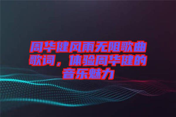 周華健風(fēng)雨無(wú)阻歌曲歌詞，體驗(yàn)周華健的音樂(lè)魅力
