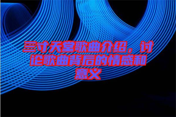 三寸天堂歌曲介紹，討論歌曲背后的情感和意義