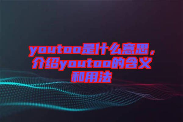 youtoo是什么意思，介紹youtoo的含義和用法