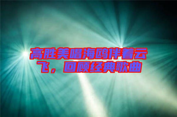 高勝美唱海鷗伴著云飛，回顧經(jīng)典歌曲