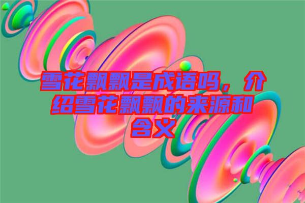 雪花飄飄是成語嗎，介紹雪花飄飄的來源和含義