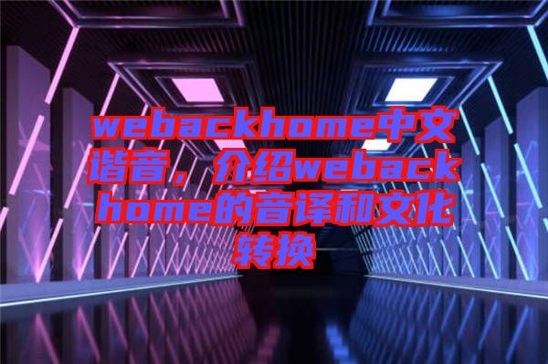 webackhome中文諧音，介紹webackhome的音譯和文化轉(zhuǎn)換