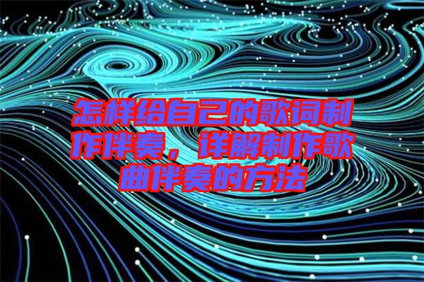 怎樣給自己的歌詞制作伴奏，詳解制作歌曲伴奏的方法