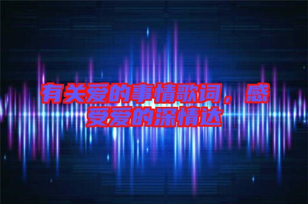 有關(guān)愛(ài)的事情歌詞，感受愛(ài)的深情達(dá)