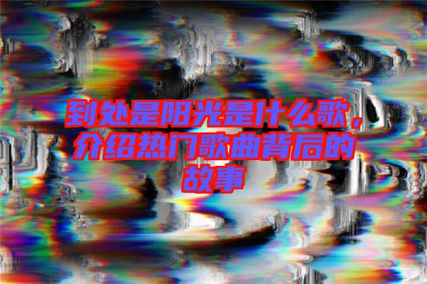 到處是陽(yáng)光是什么歌，介紹熱門(mén)歌曲背后的故事