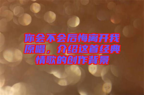 你會(huì)不會(huì)后悔離開我原唱，介紹這首經(jīng)典情歌的創(chuàng)作背景