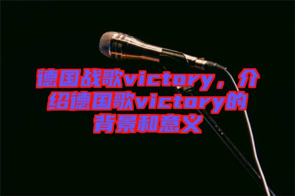 德國(guó)戰(zhàn)歌victory，介紹德國(guó)歌victory的背景和意義